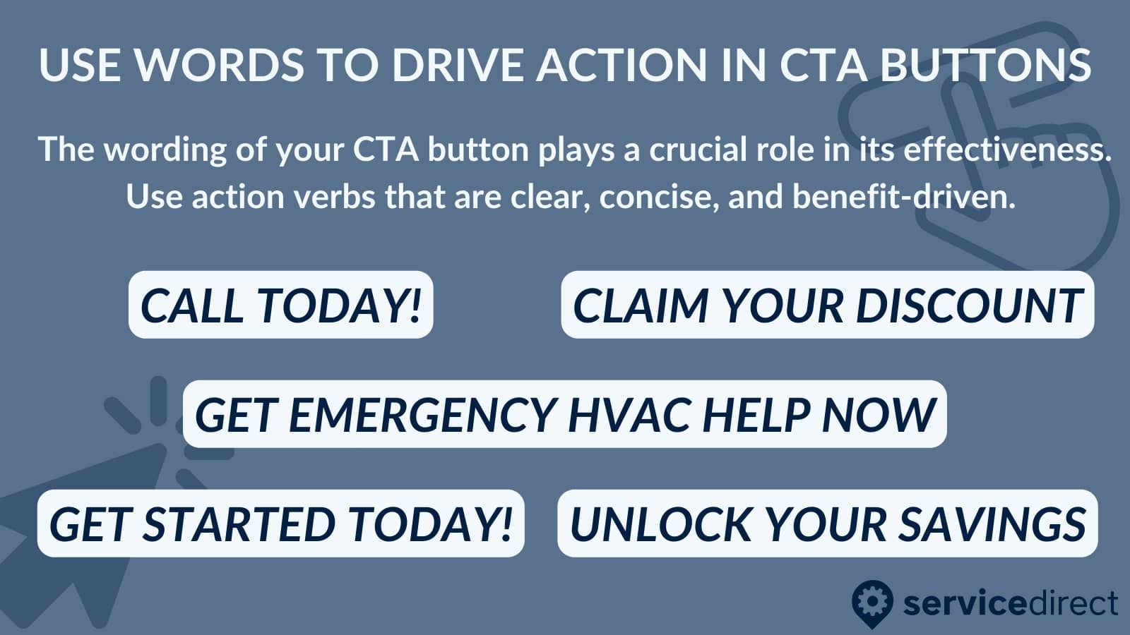 Use action words in your CTAs such as call today and claim your discount to increase conversions. 